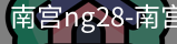 南宫28ng娱乐最新官网